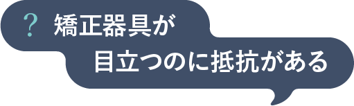 矯正器具が目立つのに抵抗がある