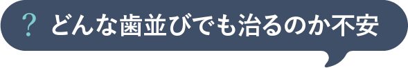 どんな歯並びでも治るのか不安