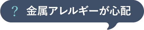 金属アレルギーが心配