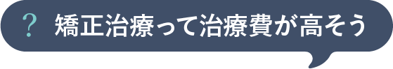 矯正治療って治療費が高そう